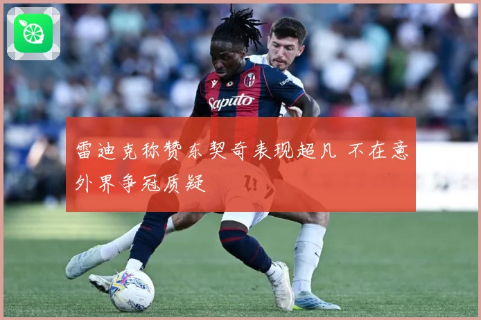 雷迪克称赞东契奇表现超凡 不在意外界争冠质疑