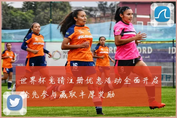 世界杯竞猜注册优惠活动全面开启 抢先参与赢取丰厚奖励