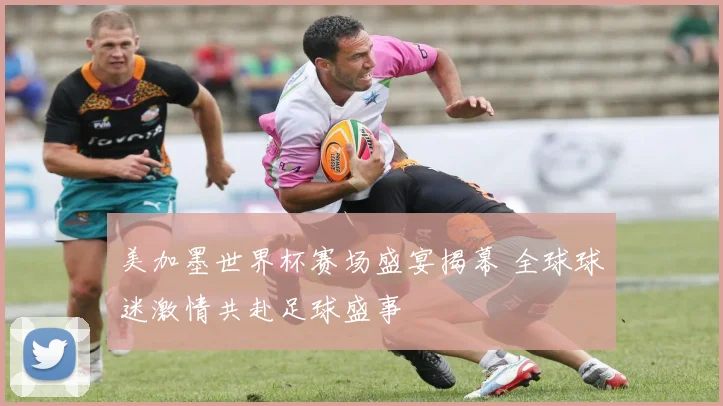 美加墨世界杯赛场盛宴揭幕 全球球迷激情共赴足球盛事