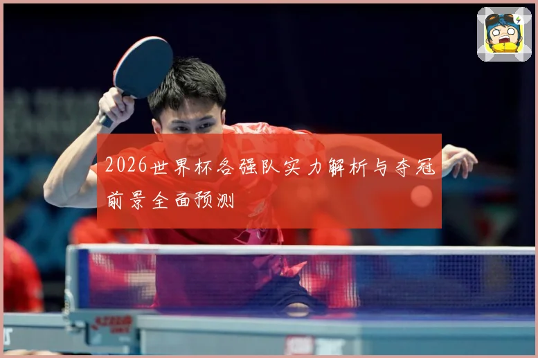 2026世界杯各强队实力解析与夺冠前景全面预测