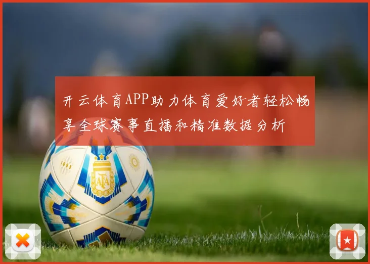 开云体育APP助力体育爱好者轻松畅享全球赛事直播和精准数据分析