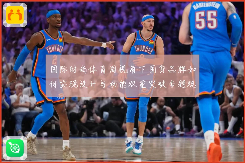 国际时尚体育周视角下国货品牌如何实现设计与功能双重突破专题观察