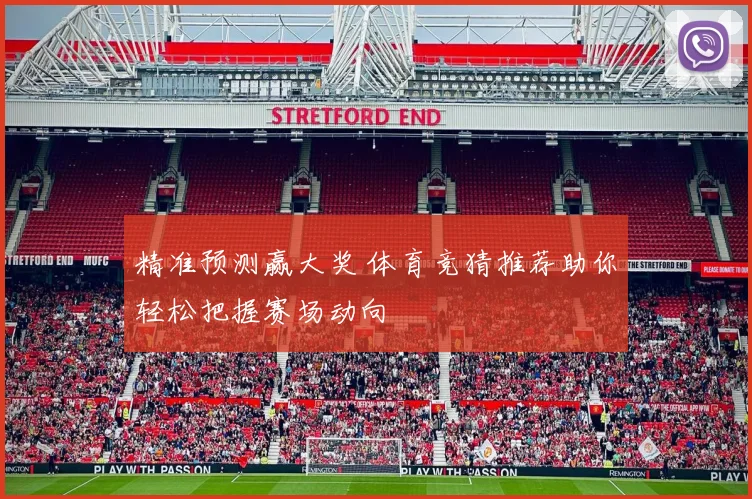 精准预测赢大奖 体育竞猜推荐助你轻松把握赛场动向