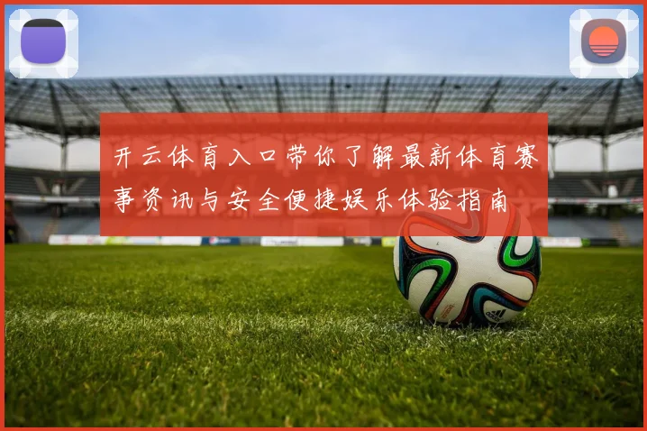 开云体育入口带你了解最新体育赛事资讯与安全便捷娱乐体验指南