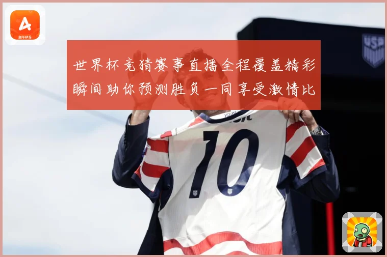 世界杯竞猜赛事直播全程覆盖精彩瞬间助你预测胜负一同享受激情比赛