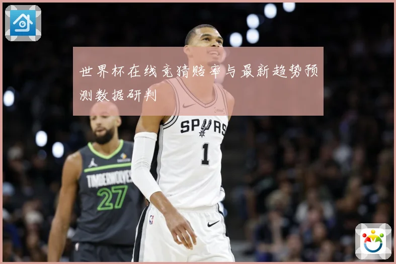 世界杯在线竞猜赔率与最新趋势预测数据研判