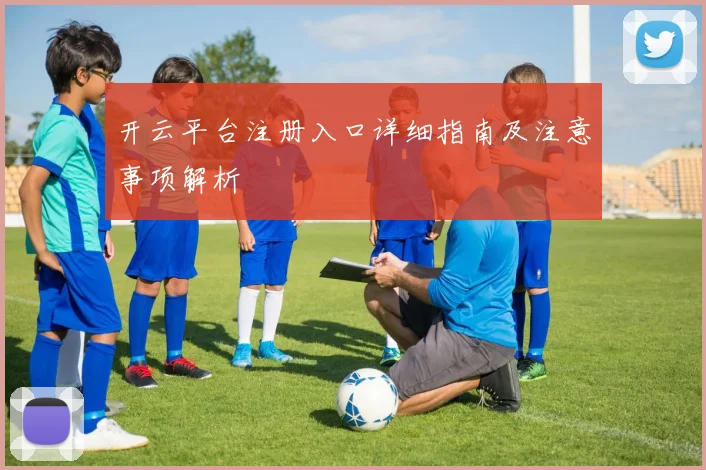 开云平台注册入口详细指南及注意事项解析