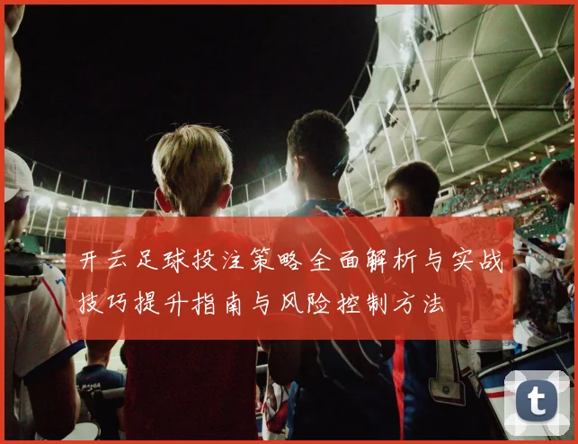 开云足球投注策略全面解析与实战技巧提升指南与风险控制方法