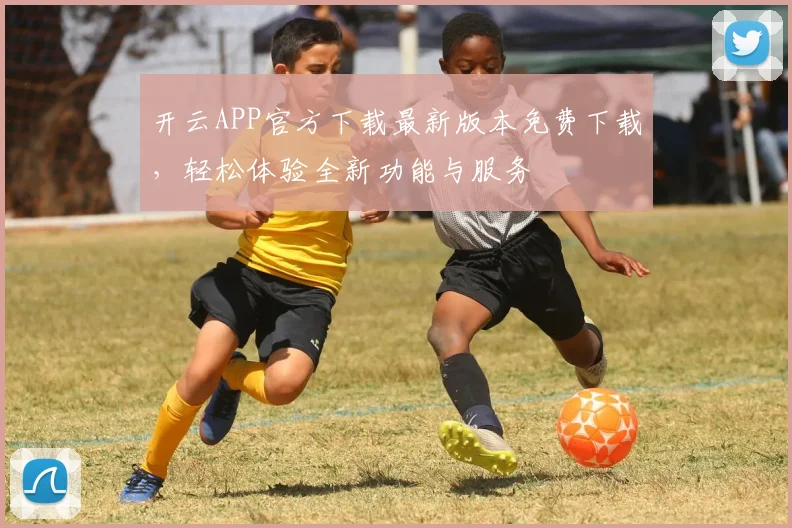 开云APP官方下载最新版本免费下载，轻松体验全新功能与服务