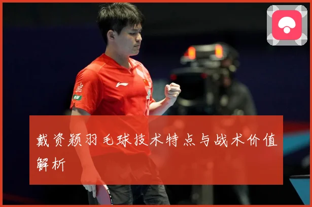 戴资颖羽毛球技术特点与战术价值解析