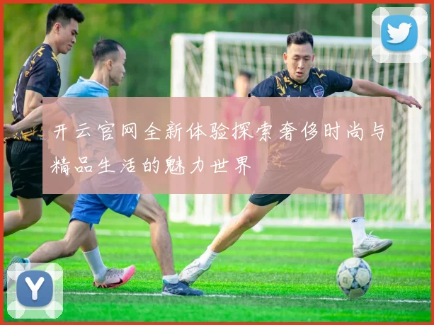 开云官网全新体验探索奢侈时尚与精品生活的魅力世界