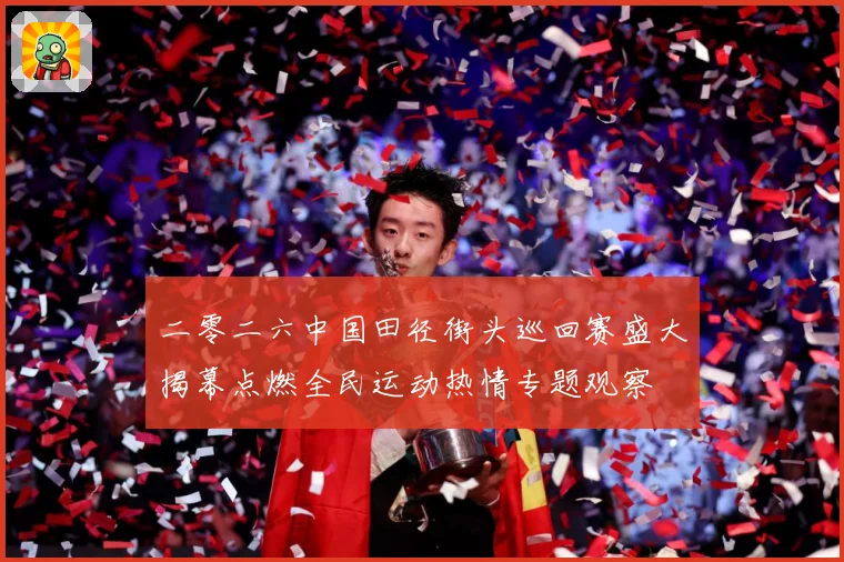 二零二六中国田径街头巡回赛盛大揭幕点燃全民运动热情专题观察
