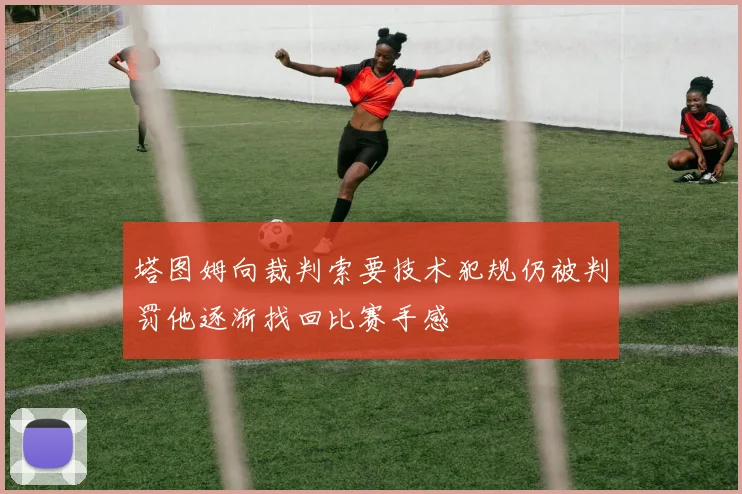 塔图姆向裁判索要技术犯规仍被判罚他逐渐找回比赛手感