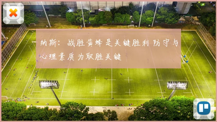 纳斯：战胜黄蜂是关键胜利 防守与心理素质为取胜关键