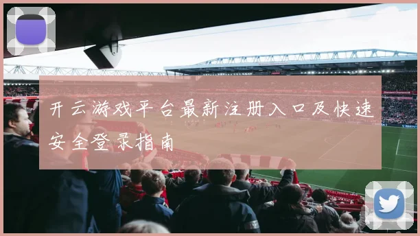 开云游戏平台最新注册入口及快速安全登录指南