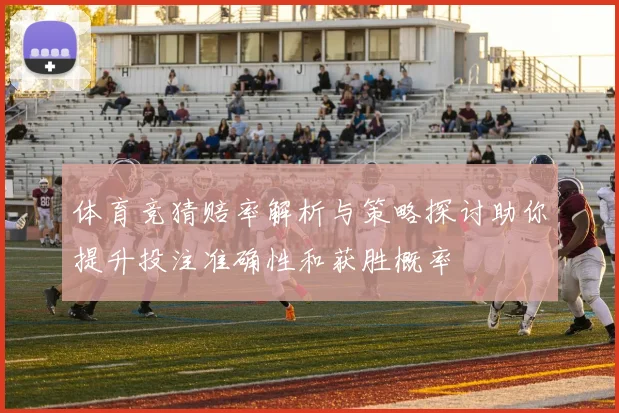 体育竞猜赔率解析与策略探讨助你提升投注准确性和获胜概率