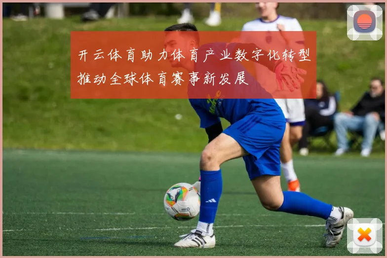开云体育助力体育产业数字化转型推动全球体育赛事新发展