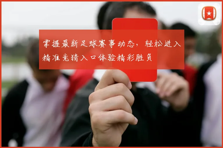 掌握最新足球赛事动态，轻松进入精准竞猜入口体验精彩胜负