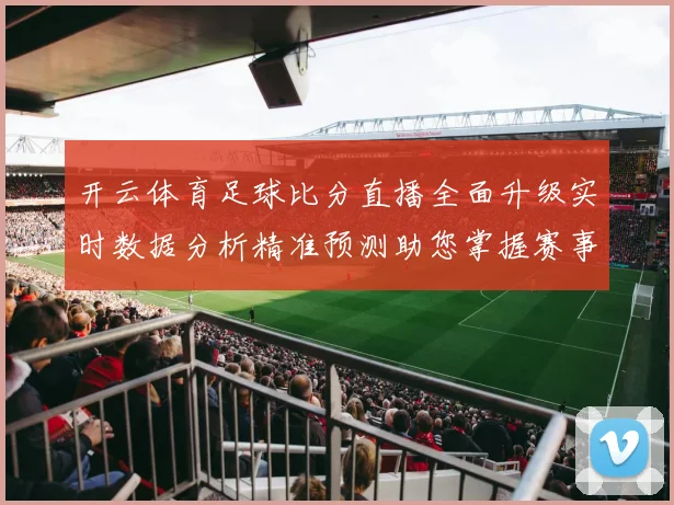 开云体育足球比分直播全面升级实时数据分析精准预测助您掌握赛事动态