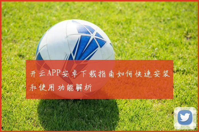 开云APP安卓下载指南如何快速安装和使用功能解析