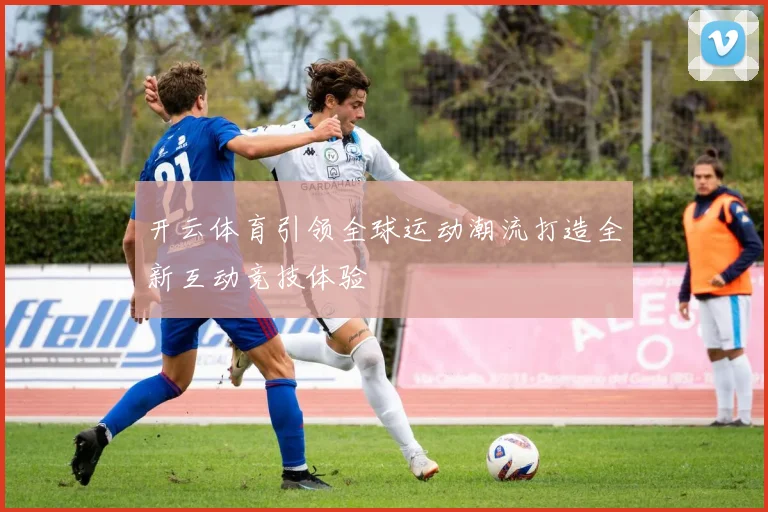 开云体育引领全球运动潮流打造全新互动竞技体验