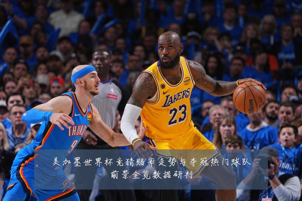 美加墨世界杯竞猜赔率走势与夺冠热门球队前景全览数据研判