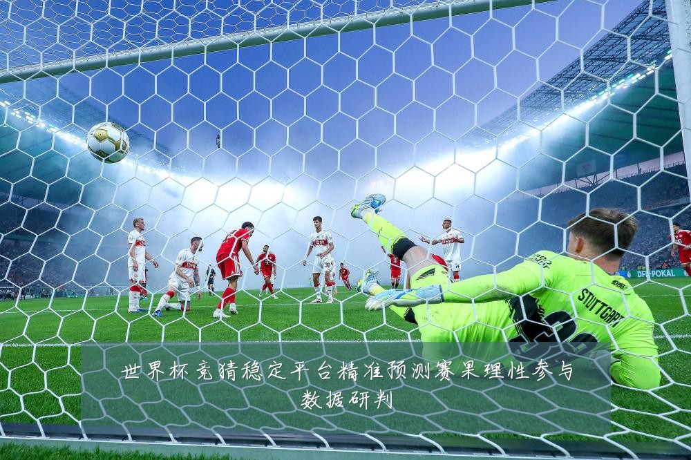 世界杯竞猜稳定平台精准预测赛果理性参与数据研判