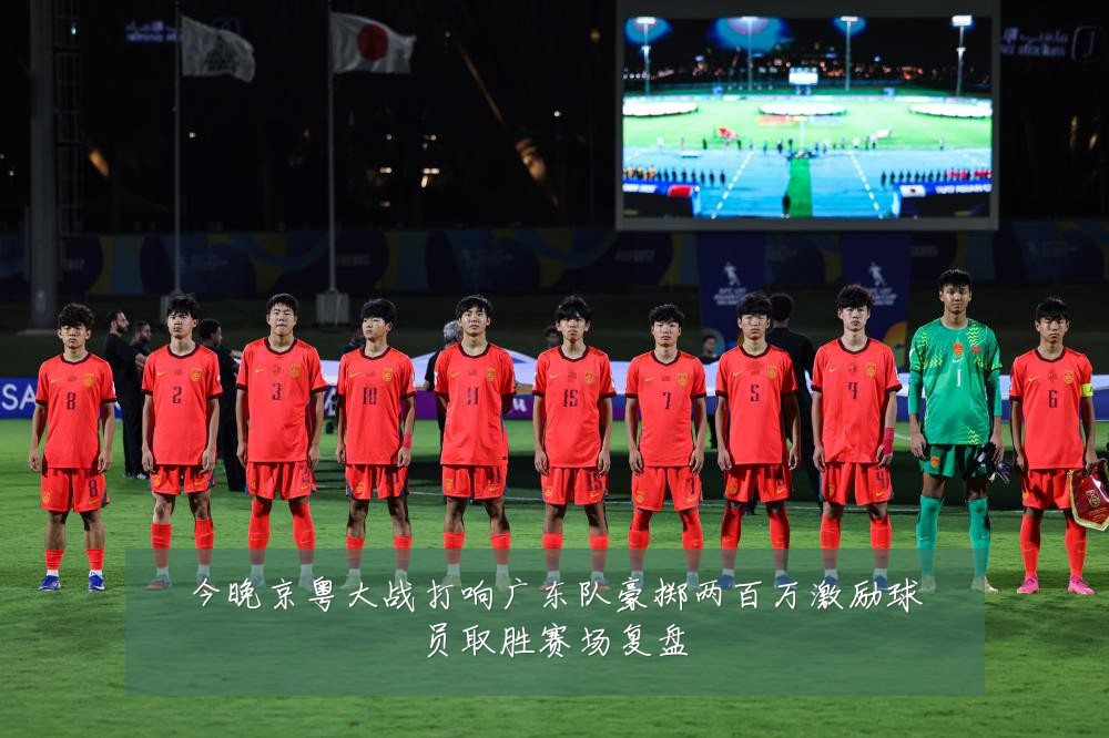今晚京粤大战打响广东队豪掷两百万激励球员取胜赛场复盘
