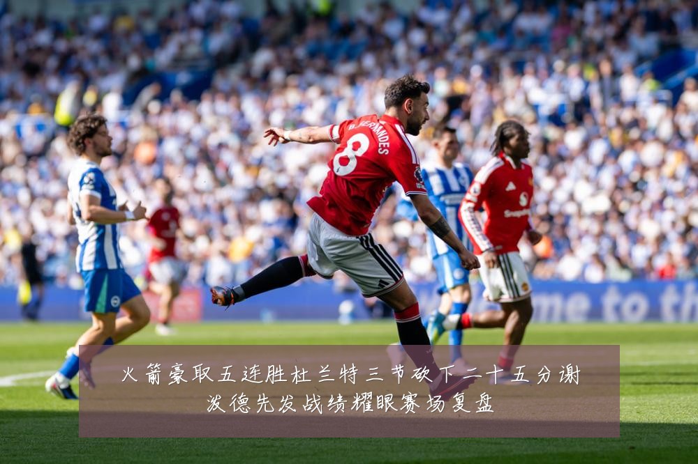 火箭豪取五连胜杜兰特三节砍下二十五分谢泼德先发战绩耀眼赛场复盘