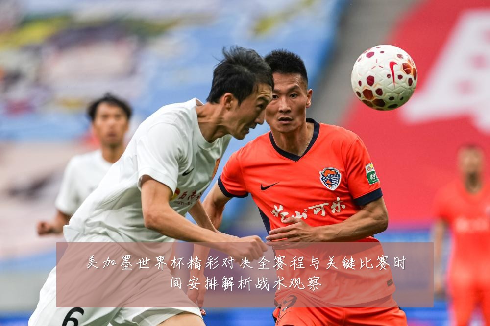 美加墨世界杯精彩对决全赛程与关键比赛时间安排解析战术观察