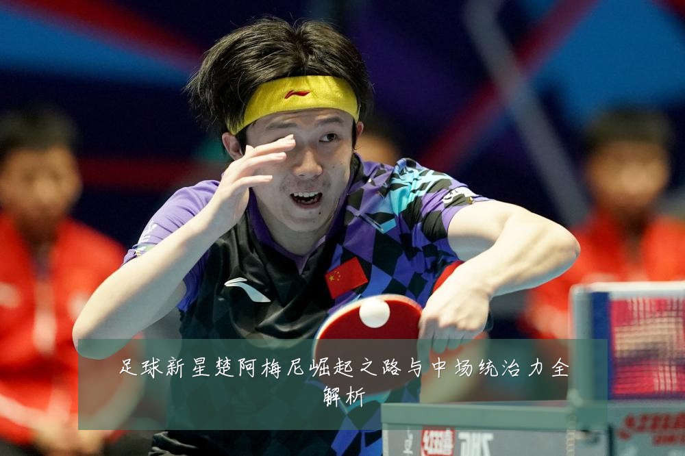 足球新星楚阿梅尼崛起之路与中场统治力全解析
