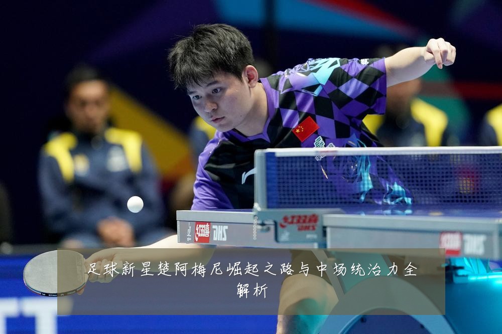 足球新星楚阿梅尼崛起之路与中场统治力全解析
